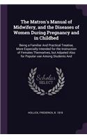 The Matron's Manual of Midwifery, and the Diseases of Women During Pregnancy and in Childbed
