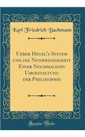 Ueber Hegel's System Und Die Nothwendigkeit Einer Nochmaligen Umgestaltung Der Philosophie (Classic Reprint)