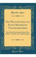 Die Weltanschauung Eines Modernen Naturforschers: Ein Nicht-Kritisches Referat Ã?ber Mach's Analyse Der Empfindungen (Classic Reprint)