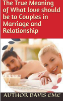 The True Meaning of What Love Should be to Couples in Marriage and Relationship