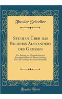 Studien Ã?ber Das Bildniss Alexanders Des Grossen: Ein Beitrag Zur Alexandrinischen Kunstgeschichte Mit Einem Anhang Uber Die AnfÃ¤nge Des Alexanderkultes (Classic Reprint)