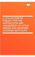 A Collection of Fables, for the Instruction and Amusement of Little Misses and Masters: Adorned with Cuts: Adorned with Cuts