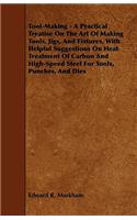 Tool-Making - A Practical Treatise on the Art of Making Tools, Jigs, and Fixtures, with Helpful Suggestions on Heat Treatment of Carbon and High-Speed