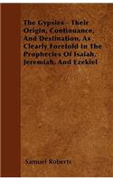 Gypsies - Their Origin, Continuance, And Destination, As Clearly Foretold In The Prophecies Of Isaiah, Jeremiah, And Ezekiel