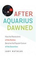 After Aquarius Dawned: How the Revolutions of the Sixties Became the Popular Culture of the Seventies(English)