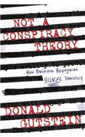 Not a Conspiracy Theory: How Business Propaganda Hijacks Democracy