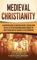 Medieval Christianity: A Captivating Guide to Christian History, Starting from the Fall of the Western Roman Empire through the Great Schism and the Crusades to the Reform