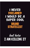 I Never Dreamed I would Be A Super Cool Brand Strategist But Here I Am Killing It: 6x9 120 Pages Career Pride Motivational Quotes Blank Lined Job Notebook Journal