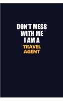 Don't Mess With Me I Am A Travel Agent