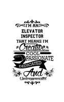 I'm An Elevator Inspector That Means I'm Creative, Cool, Passionate, Dedicated And Underappreciated: Cool Elevator Inspector Notebook, Journal Gift, Diary, Doodle Gift or Notebook - 6 x 9 Compact Size- 109 Blank Lined Pages