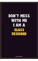 Don't Mess With Me, I Am A Glass Designer: Career Motivational Quotes 6x9 120 Pages Blank Lined Notebook Journal