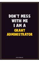Don't Mess With Me, I Am A Grant Administrator: Career Motivational Quotes 6x9 120 Pages Blank Lined Notebook Journal