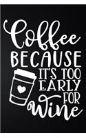 Coffee Because It's Too Early For Wine: 100 Pages 6'' x 9'' Coffee Tasting Journal - Track, Log And Rate Coffee Varieties And Roasts Notebook Gift For Coffee Drinkers