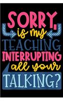 Sorry Is My Teaching Interrupting all Your Talking?: Sorry Is My Teaching Interrupting Your Talking Journal/Notebook Blank Lined Ruled 6x9 100 Pages