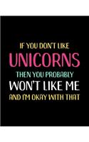 If You Don't Like Unicorns Then You Probably Won't Like Me and I'm OK With That: Unicorn Gift for People Who Love Unicorns - Funny Saying on Multicolor Cover for Unicorn Lovers - Blank Lined Journal or Notebook