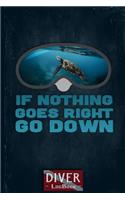Scuba Diving Log Book Journal: If Nothing Goes Right Go Down Diving Mask & Turtle Dive Logbook - Scuba Diver Gifts