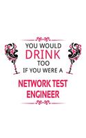 You Would Drink Too If You Were A Network Test Engineer: Awesome Network Test Engineer Notebook, Journal Gift, Diary, Doodle Gift or Notebook 6 x 9 Compact Size- 109 Blank Lined Pages