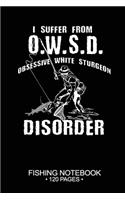 I Suffer From O.W.S.D. Obsessive White Sturgeon Disorder Fishing Notebook 120 Pages