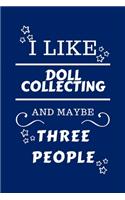 I Like Doll Collecting And Maybe Three People: Perfect Doll Collecting Gag Gift - Blank Lined Notebook Journal - 100 Pages 6 x 9 Format - Office Humour and Banter - Girls night Out - Birthday- He
