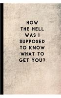 How the Hell Was I Supposed to Know What to Get You?