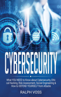 Cybersecurity: What YOU NEED to Know about Cybersecurity, Ethical Hacking, Risk Assessment, Social Engineering & How to DEFEND YOURSELF from Attacks