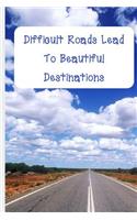 Difficult Roads Lead To Beautiful Destinations