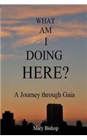 What am I Doing Here?: A Journey Through Gaia