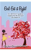 Girl Get it Right!: An I.M.P.A.C.T. guide to creating the life and work you dream of