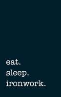 Eat. Sleep. Ironwork. - Lined Notebook: Writing Journal