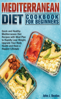 Mediterranean Diet Cookbook For Beginners: Quick and Healthy Mediterranean Diet Recipes with Meal Plan to Rapidly Lose Weight, Upgrade Your Body Health and Have a Happier Lifestyle