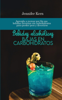 Bebidas alcohólicas bajas en carbohidratos: Aprenda a recrear por fin sus bebidas favoritas sin carbohidratos para perder peso y divertirse