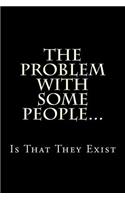 The Problem With Some People...Is That They Exist: Blank Lined Journal(1 Gag Gifts for Adults)