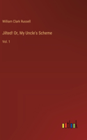 Jilted! Or, My Uncle's Scheme: Vol. 1
