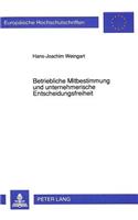 Betriebliche Mitbestimmung und unternehmerische Entscheidungsfreiheit: Eine Untersuchung Zu Der Interessenkollision Zwischen Unternehmer-Leitungsinteressen Und Den Mitbestimmungsrechten Des Betriebsrats