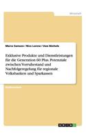 Exklusive Produkte und Dienstleistungen für die Generation 60 Plus. Potenziale zwischen Vorruhestand und Nachfolgeregelung für regionale Volksbanken und Sparkassen