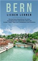 Bern lieben lernen: Der perfekte Reiseführer für einen unvergesslichen Aufenthalt in Bern inkl. Insider-Tipps, Tipps zum Geldsparen und Packliste