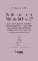 Wohin Mit Der Mutterlichkeit?: Das Spannungsfeld Zwischen Gesellschaftlichen Forderungen, Den Kindlichen Bedurfnissen Und Den Wunschen Der Frau - Uberlegungen Aus Psychoanalytisch