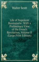 Life of Napoleon Buonaparte: With a Preliminary View of the French Revolution, Volume II (Large Print Edition)