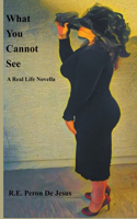 What You Cannot See - A Real Life Novella