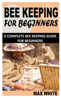 Beekeeping for Beginners: A Complete Bee Keeping Guide For Beginners