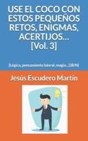 USE EL COCO CON ESTOS PEQUEÑOS RETOS, ENIGMAS, ACERTIJOS... [Vol. 3]: [Lógica, pensamiento lateral, magia...] (B/N)