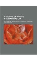 A Treatise on Private International Law; With Principal Reference to Its Practice in England