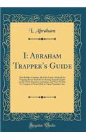 I: Abraham Trapper's Guide: This Booklet Contains All of the Latest, Methods for Trapping Every Kind of Fur Bearing Animal Caught on the North American