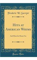 Hits at American Whims: And Hints for Home Use (Classic Reprint)