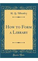 How to Form a Library (Classic Reprint)