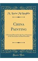 China Painting: A Practical Manual for the Use of Amateurs in the Decoration of Hard Porcelain (Classic Reprint)