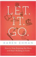 Let. It. Go.: How to Stop Running the Show and Start Walking in Faith
