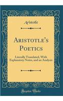 Aristotle's Poetics: Literally Translated, with Explanatory Notes, and an Analysis (Classic Reprint)