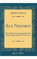 Aus Nestroy: Eine Kleine Erinnerungsgabe; Mit Einem Biographischen Vorworte (Classic Reprint): Eine Kleine Erinnerungsgabe; Mit Einem Biographischen Vorworte (Classic Reprint)