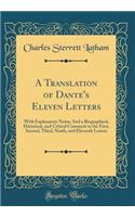 A Translation of Dante's Eleven Letters: With Explanatory Notes; And a Biographical, Historical, and Critical Comment to the First, Second, Third, Ninth, and Eleventh Letters (Classic Reprint)